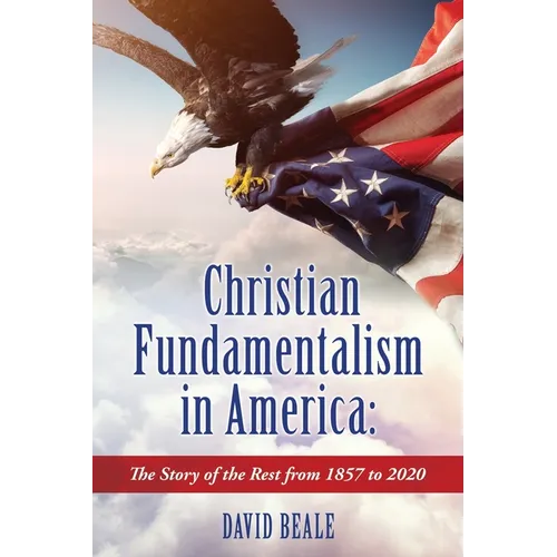 Christian Fundamentalism in America: The Story of the Rest from 1857 to 2020 - Paperback