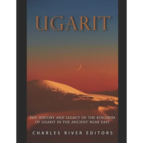 Ugarit: The History and Legacy of the Kingdom of Ugarit in the Ancient Near East - Paperback