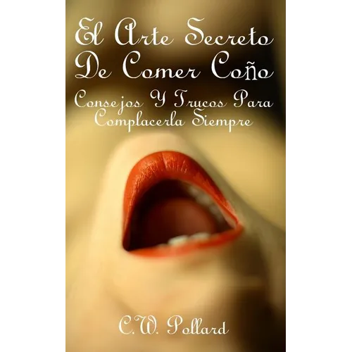 El Arte Secreto de Comer Coño: Consejos Y Trucos Para Complacerla Siempre - Paperback