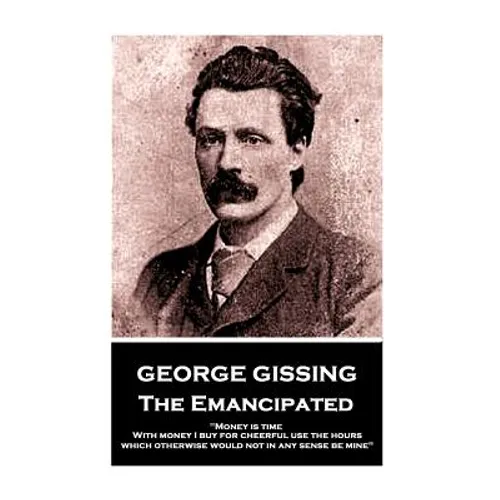 George Gissing - The Emancipated: "Money is time. With money I buy for cheerful use the hours which otherwise would not in any sense be mine" - Paperback