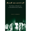 Dead on Arrival: The Politics of Health Care in Twentieth-Century America - Paperback