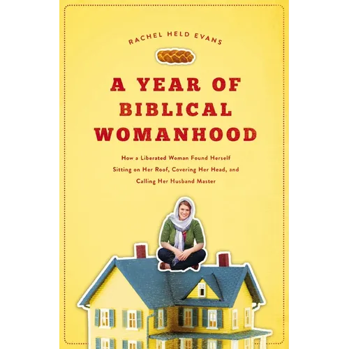 A Year of Biblical Womanhood: How a Liberated Woman Found Herself Sitting on Her Roof, Covering Her Head, and Calling Her Husband 'Master' - Paperback