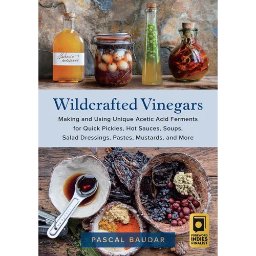 Wildcrafted Vinegars: Making and Using Unique Acetic Acid Ferments for Quick Pickles, Hot Sauces, Soups, Salad Dressings, Pastes, Mustards, and More - Paperback