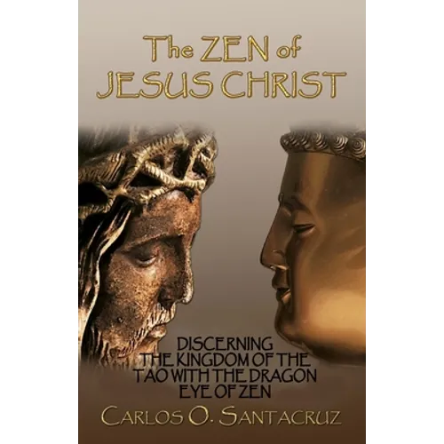 The Zen of Jesus Christ: Discerning the Kingdom of The Tao with The Dragon Eye of Zen - Paperback