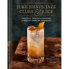 Juke Joints, Jazz Clubs, and Juice: A Cocktail Recipe Book: Cocktails from Two Centuries of African American Cookbooks - Hardcover
