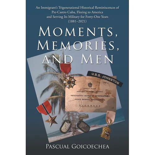 Moments, Memories, and Men: An Immigrant's Trigenerational Historical Reminiscences of Pre-Castro Cuba, Fleeing to America and Serving Its Military fo - Paperback