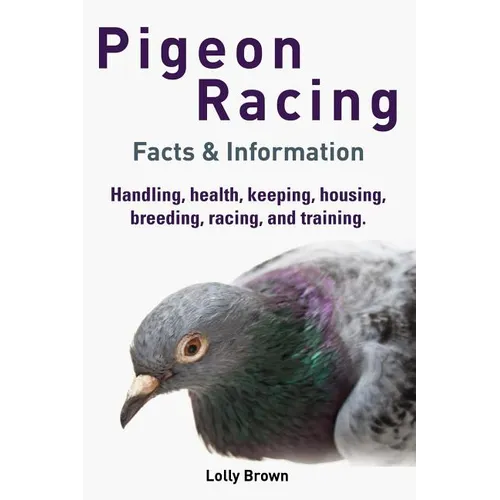 Pigeon Racing: Handling, health, keeping, housing, breeding, racing, and training. Facts & Information - Paperback