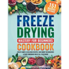 Freeze Drying Mastery For Beginners Cookbook: Create Simple and Delicious Recipes, Save Money on Groceries and Enjoy Homemade Meals All Year Round: Cr - Paperback