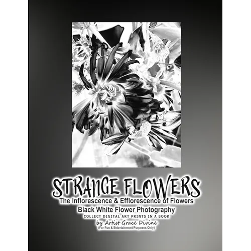 STRANGE FLOWERS The Inflorescence & Efflorescence of Flowers Black White Flower Photography COLLECT DIGITAL ART PRINTS IN A BOOK by Artist Grace Divin - Paperback