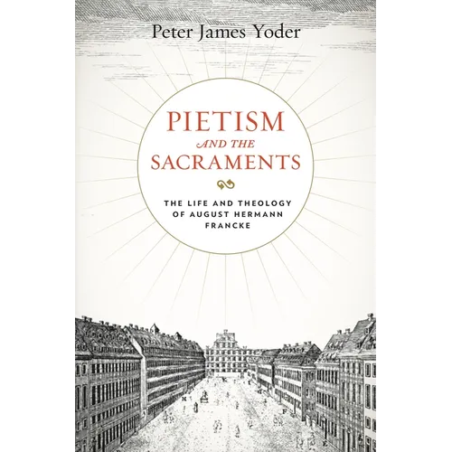 Pietism and the Sacraments: The Life and Theology of August Hermann Francke - Paperback