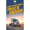 How To Become a Truck Driver: Your Step-By-Step Guide to Becoming a Trucker - Hardcover