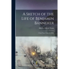 A Sketch of the Life of Benjamin Banneker;: From Notes Taken in 1836. - Paperback