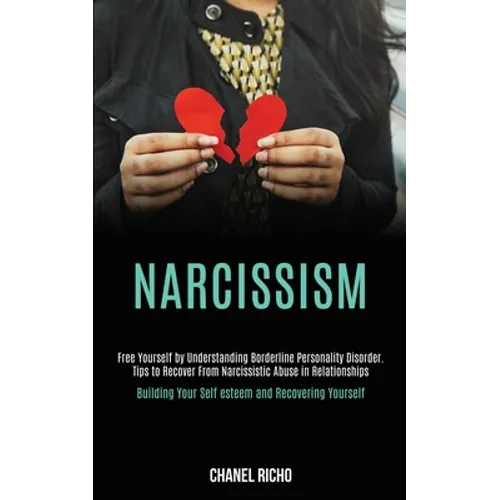 Narcissism: Free Yourself by Understanding Borderline Personality Disorder. Tips to Recover From Narcissistic Abuse in Relationships (Building Your Se - Paperback