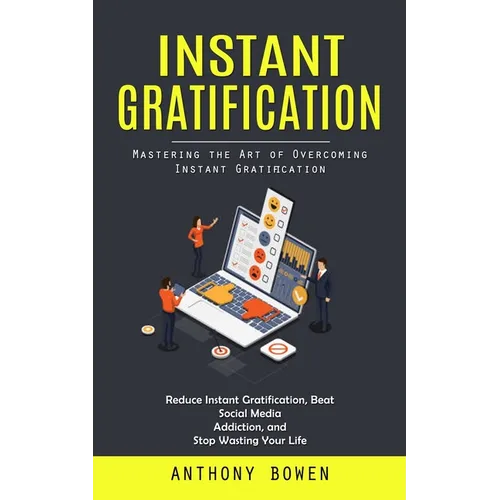 Instant Gratification: Mastering the Art of Overcoming Instant Gratification (Reduce Instant Gratification, Beat Social Media Addiction, and Stop Wast - Paperback