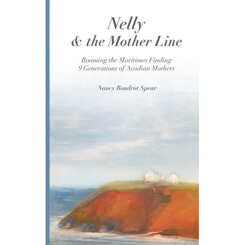 Nelly and the Mother Line: Roaming the Maritimes, Finding 9 Generations of Acadian Mothers - Paperback