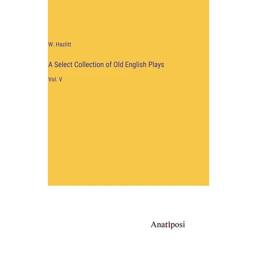 A Select Collection of Old English Plays: Vol. V - Hardcover