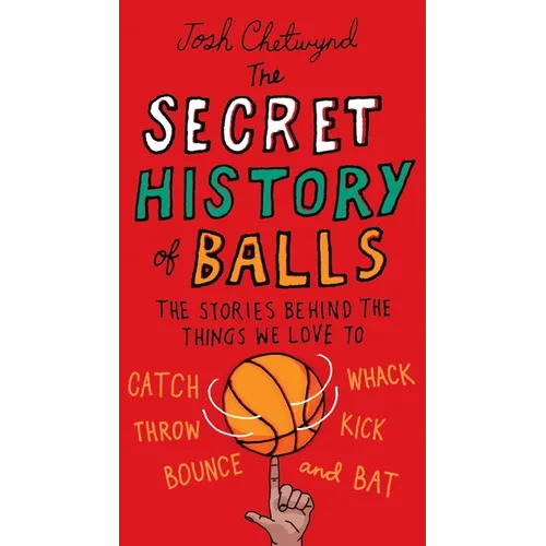 The Secret History of Balls: The Stories Behind the Things We Love to Catch, Whack, Throw, Kick, Bounce and Bat - Paperback