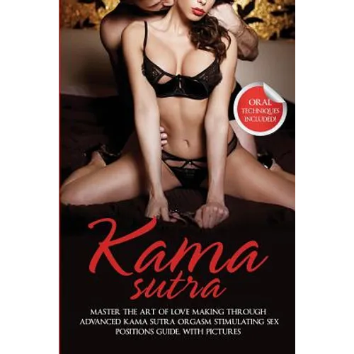 Kama Sutra: Master The Art Of Love Making Through Advanced Kama Sutra Orgasm Stimulating Sex Positions Guide, With Pictures - Paperback