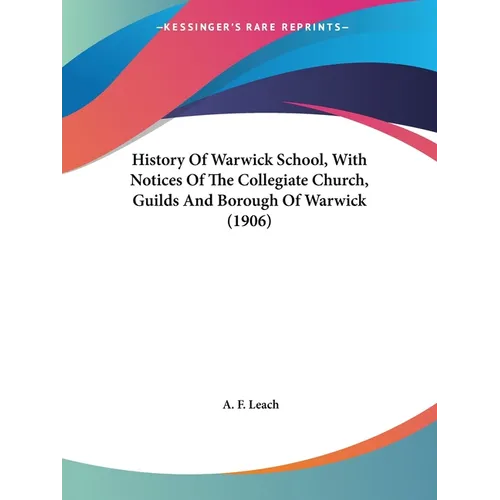 History Of Warwick School, With Notices Of The Collegiate Church, Guilds And Borough Of Warwick (1906) - Paperback