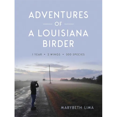 Adventures of a Louisiana Birder: One Year, Two Wings, Three Hundred Species - Paperback