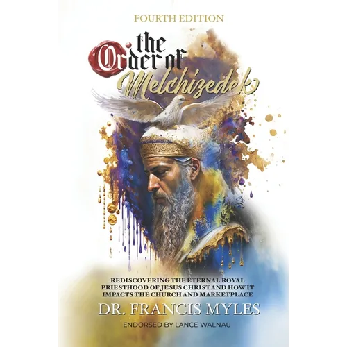 The Order of Melchizedek: Rediscovering the Eternal Royal Priesthood of Jesus Christ & How it impacts the Church and Marketplace - Paperback