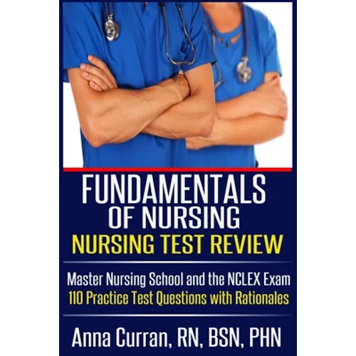 Fundamentals of Nursing Nursing Test Review: Master Nursing School and the NCLEX Exam 110 Practice Test Questions with Rationales - Paperback