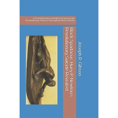 Black Spartacus: Huey P. Newton's Revolutionary Suicide Revisited: A Psychohistorical Analysis of Successful Revolutionary Violence thr - Paperback