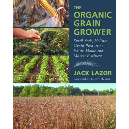 The Organic Grain Grower: Small-Scale, Holistic Grain Production for the Home and Market Producer - Paperback