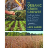 The Organic Grain Grower: Small-Scale, Holistic Grain Production for the Home and Market Producer - Paperback