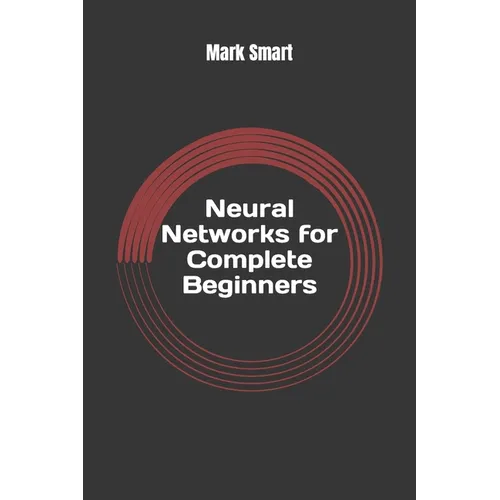 Neural Networks for Complete Beginners: Introduction for Neural Network Programming - Paperback