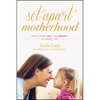 Set-Apart Motherhood: Reflecting Joy and Beauty in Family Life - Paperback