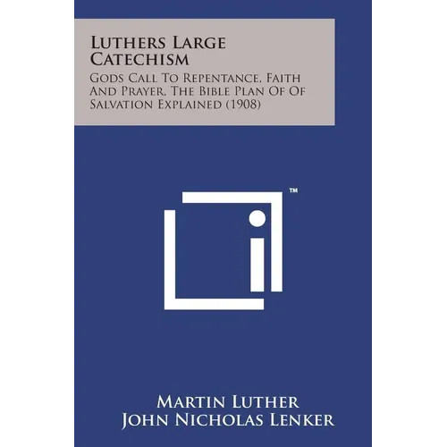 Luthers Large Catechism: Gods Call to Repentance, Faith and Prayer, the Bible Plan of of Salvation Explained (1908) - Paperback