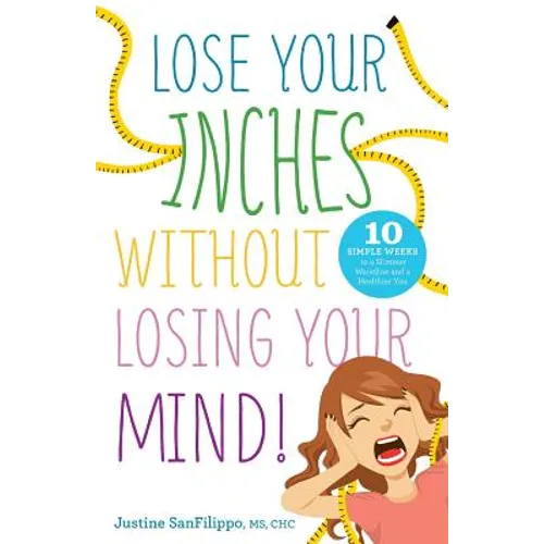 Lose Your Inches without Losing Your Mind!: 10 Simple Weeks to a Slimmer Waistline and a Healthier You - Paperback