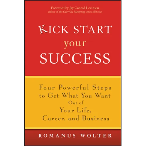 Kick Start Your Success: Four Powerful Steps to Get What You Want Out of Your Life, Career, and Business - Hardcover