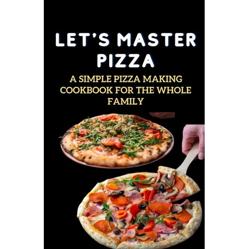 Let's Master Pizza: A Simple Pizza Making Cookbook for The Whole Family - Paperback
