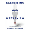 Exercising Our Worldview: Brief Essays on Issues from Technology to Art from One Christian's Perspective - Paperback