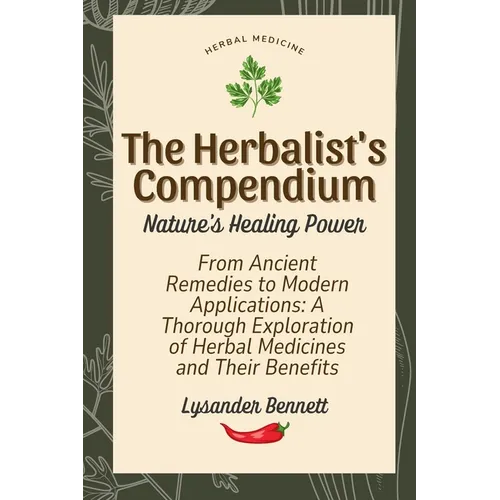 The Herbalist's Compendium: From Ancient Remedies to Modern Applications: A Thorough Exploration of Herbal Medicines and Their Benefits - Paperback