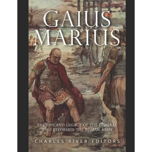 Gaius Marius: The Life and Legacy of the General Who Reformed the Roman Army - Paperback