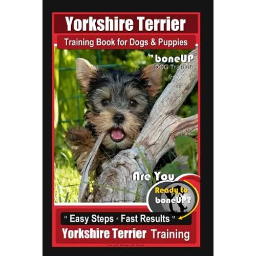 Yorkshire Terrier Training Book for Dogs & Puppies By BoneUP DOG Training: Are You Ready to Bone Up? Easy Steps * Fast Results Yorkshire Terrier Train - Paperback