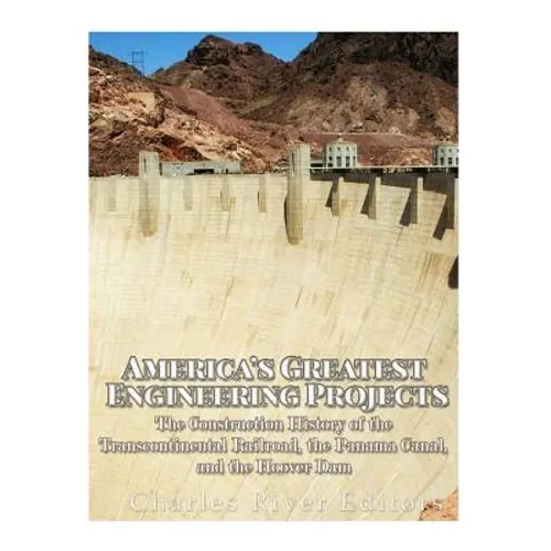 America's Greatest Engineering Projects: The Construction History of the Transcontinental Railroad, the Panama Canal, and the Hoover Dam - Paperback