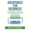 Aquaponics for Beginners: The Ultimate Step-by-Step Guide to Building Your Own Aquaponics Garden System That Will Grow Organic Vegetables, Fruit - Paperback