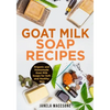 Goat Milk Soap Recipes: Organic and Homemade Goat Milk Soaps for Soft and Healthy Skin - Paperback