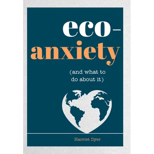 Eco-Anxiety (and What to Do about It): Practical Tips to Allay Your Fears and Live a More Environmentally Friendly Life - Paperback