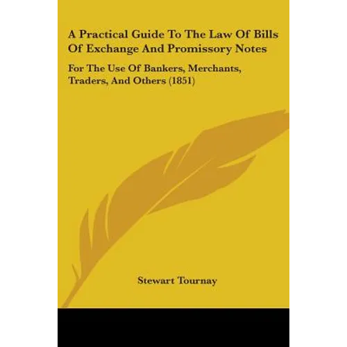 A Practical Guide To The Law Of Bills Of Exchange And Promissory Notes: For The Use Of Bankers, Merchants, Traders, And Others (1851) - Paperback