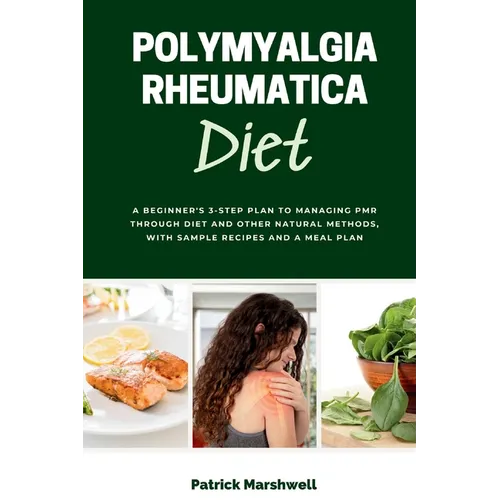 Polymyalgia Rheumatica Diet: A Beginner's 3-Step Plan to Managing PMR Through Diet and Other Natural Methods, With Sample Recipes and a Meal Plan - Paperback