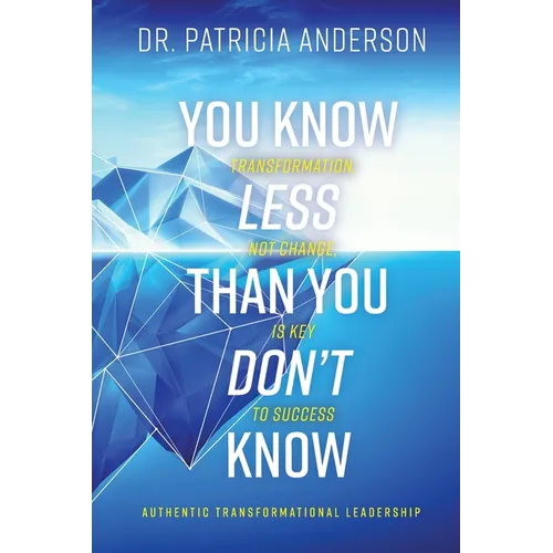 You Know Less Than You Don't Know: Transformation, Not Change, Is Key to Success - Paperback