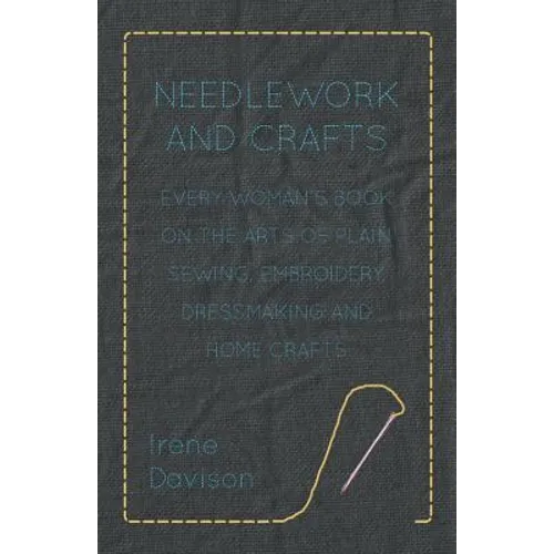 Needlework and Crafts - Every Woman's Book on the Arts of Plain Sewing, Embroidery, Dressmaking, and Home Crafts - Paperback