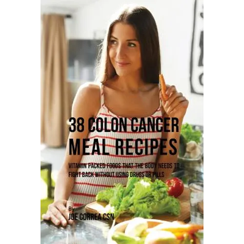 38 Colon Cancer Meal Recipes: Vitamin Packed Foods That the Body Needs To Fight Back Without Using Drugs or Pills - Paperback