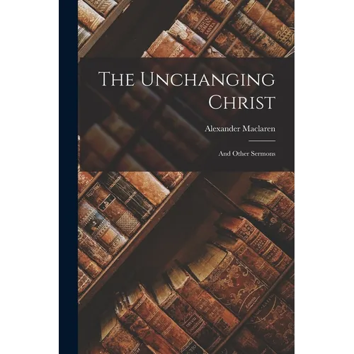 The Unchanging Christ: And Other Sermons - Paperback