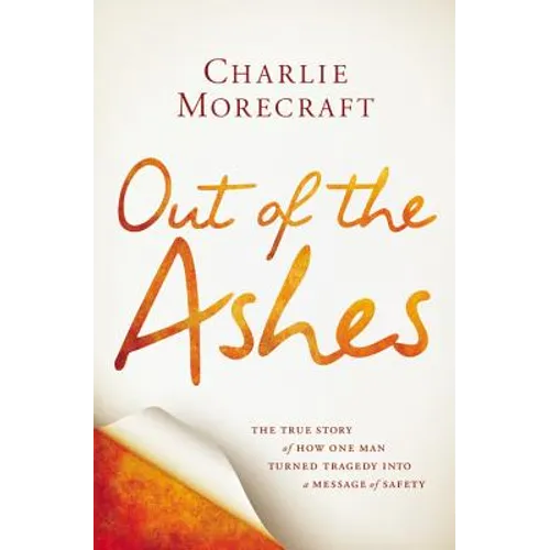 Out of the Ashes: The True Story of How One Man Turned Tragedy Into a Message of Safety - Hardcover